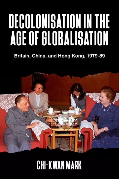 Decolonisation in the Age of Globalisation: Britain, China, and Hong Kong, 1979-89